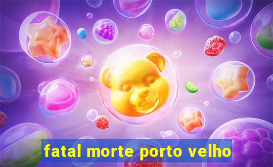 fatal morte porto velho